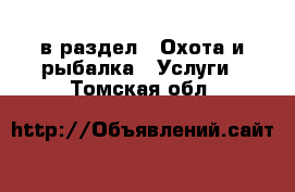  в раздел : Охота и рыбалка » Услуги . Томская обл.